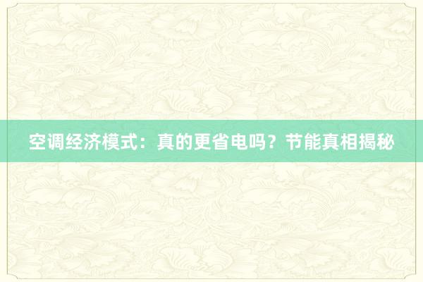 空调经济模式：真的更省电吗？节能真相揭秘