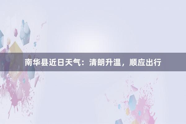 南华县近日天气：清朗升温，顺应出行