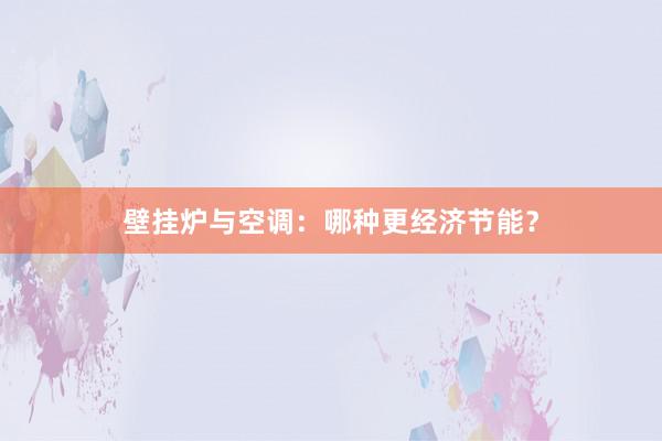 壁挂炉与空调：哪种更经济节能？