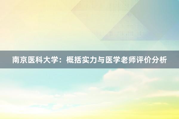 南京医科大学：概括实力与医学老师评价分析